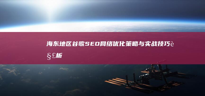 海东地区谷歌SEO网络优化策略与实战技巧解析